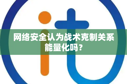 网络安全认为战术克制关系能量化吗？