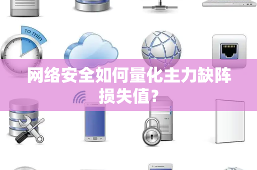 网络安全如何量化主力缺阵损失值？