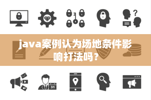 java案例认为场地条件影响打法吗？