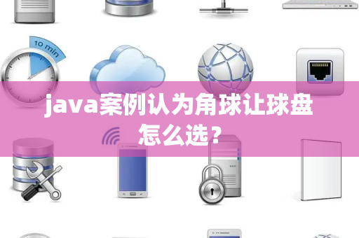 java案例认为角球让球盘怎么选？