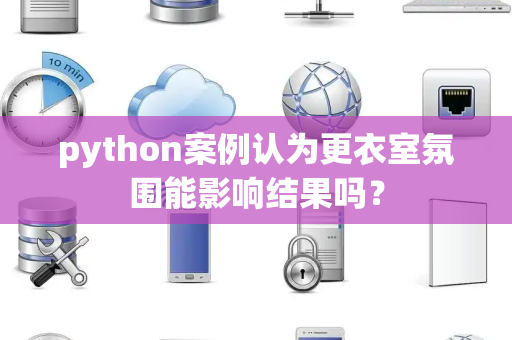python案例认为更衣室氛围能影响结果吗？