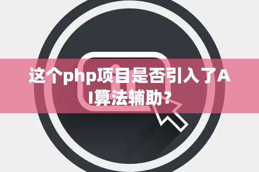 这个php项目是否引入了AI算法辅助？