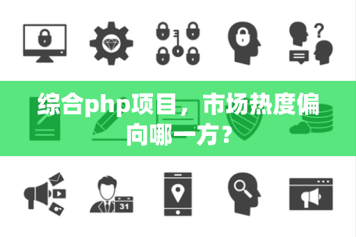 综合php项目，市场热度偏向哪一方？