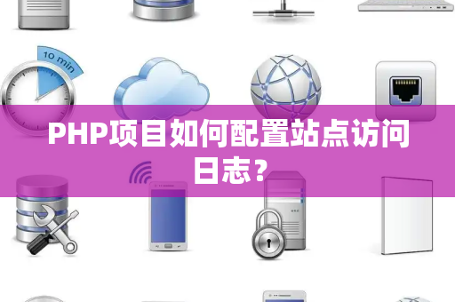 PHP项目如何配置站点访问日志？