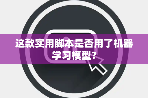 这款实用脚本是否用了机器学习模型？