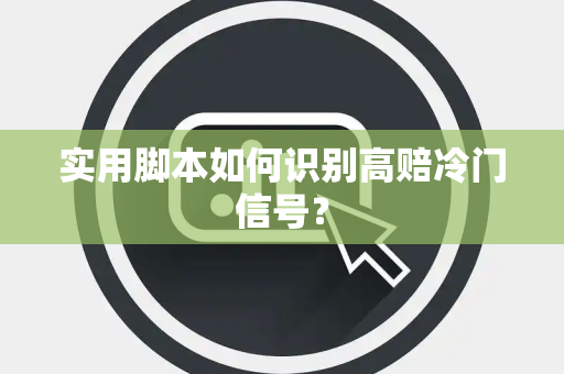 实用脚本如何识别高赔冷门信号？