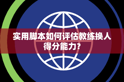 实用脚本如何评估教练换人得分能力？