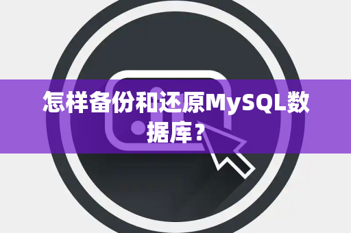 怎样备份和还原MySQL数据库？