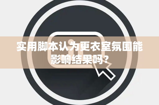 实用脚本认为更衣室氛围能影响结果吗？