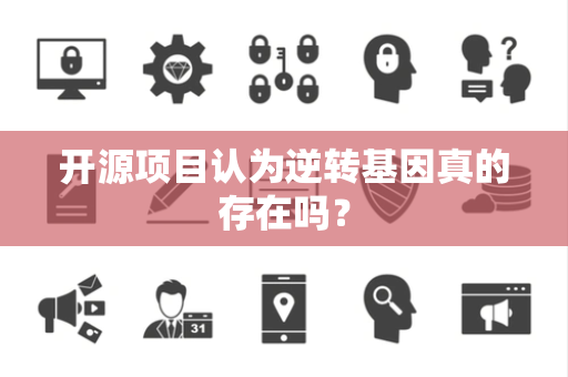 开源项目认为逆转基因真的存在吗？