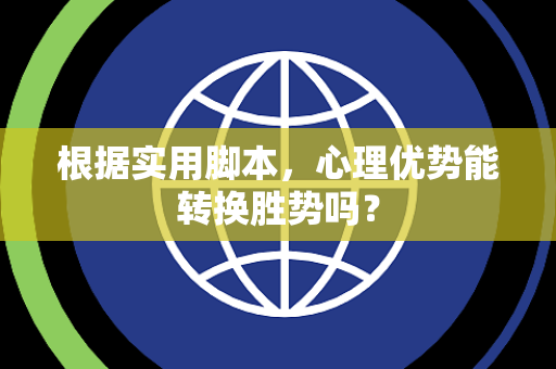 根据实用脚本，心理优势能转换胜势吗？