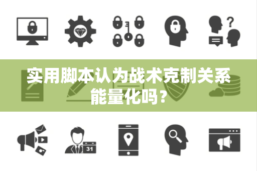 实用脚本认为战术克制关系能量化吗？