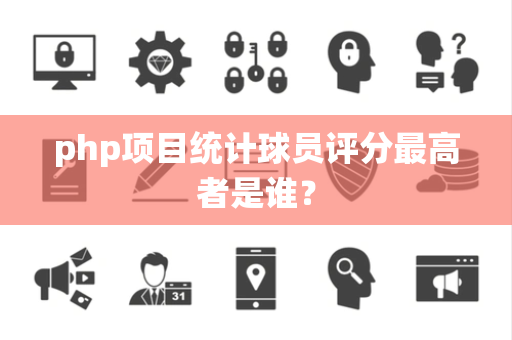 php项目统计球员评分最高者是谁？