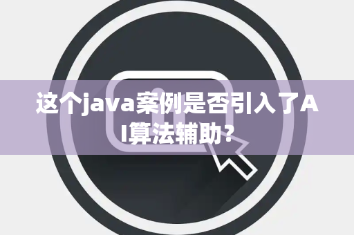 这个java案例是否引入了AI算法辅助？