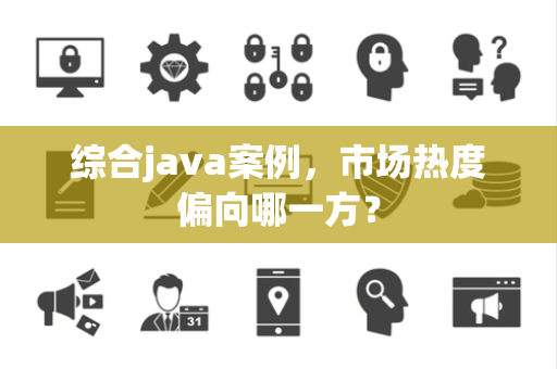 综合java案例，市场热度偏向哪一方？