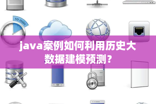 java案例如何利用历史大数据建模预测？