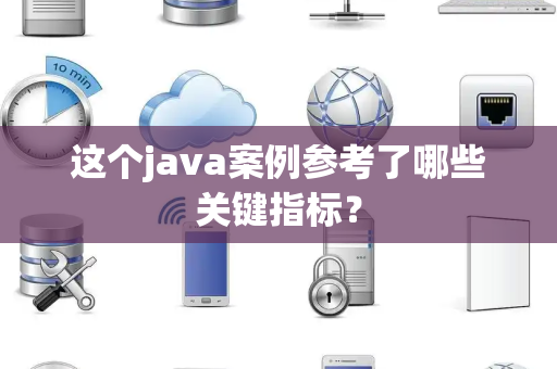 这个java案例参考了哪些关键指标？