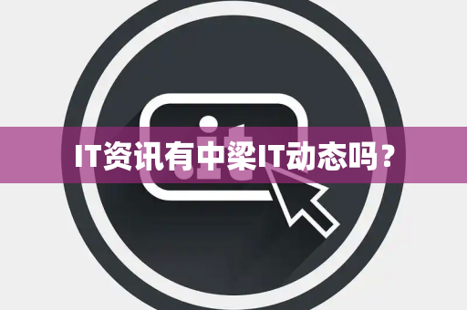 IT资讯有中梁IT动态吗？