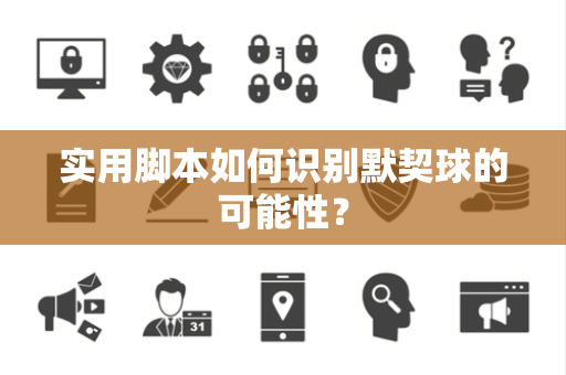 实用脚本如何识别默契球的可能性？