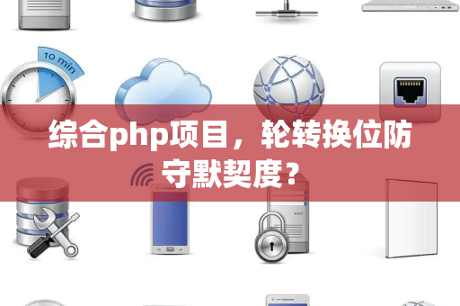 综合php项目，轮转换位防守默契度？