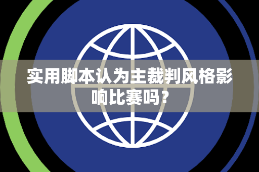 实用脚本认为主裁判风格影响比赛吗？