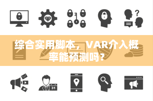 综合实用脚本，VAR介入概率能预测吗？