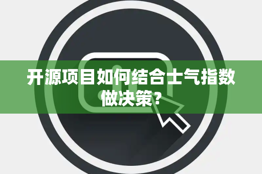 开源项目如何结合士气指数做决策？