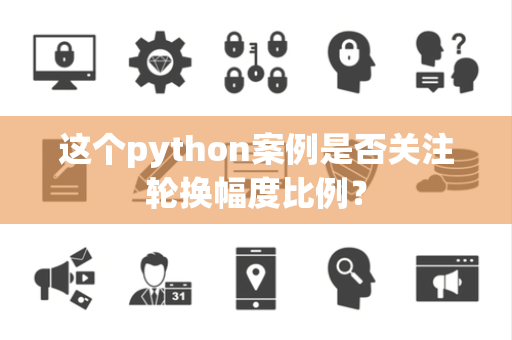 这个python案例是否关注轮换幅度比例？