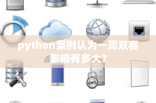 python案例认为一周双赛影响有多大？