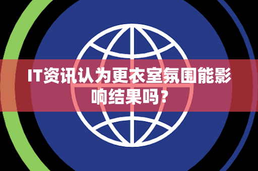 IT资讯认为更衣室氛围能影响结果吗？