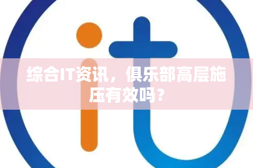 综合IT资讯，俱乐部高层施压有效吗？