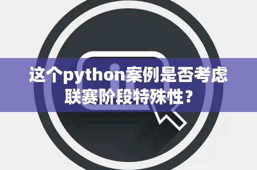 这个python案例是否考虑联赛阶段特殊性？