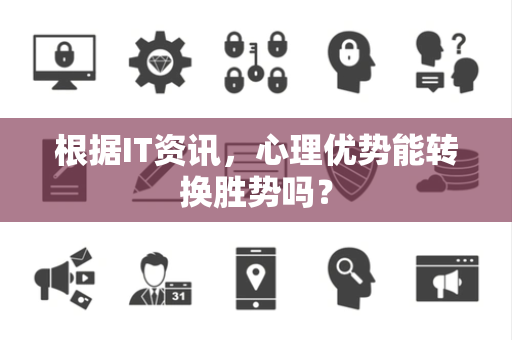 根据IT资讯，心理优势能转换胜势吗？