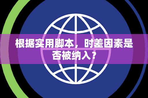 根据实用脚本，时差因素是否被纳入？