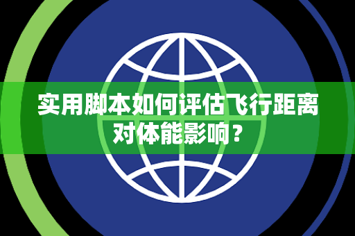 实用脚本如何评估飞行距离对体能影响？