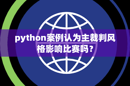 python案例认为主裁判风格影响比赛吗？