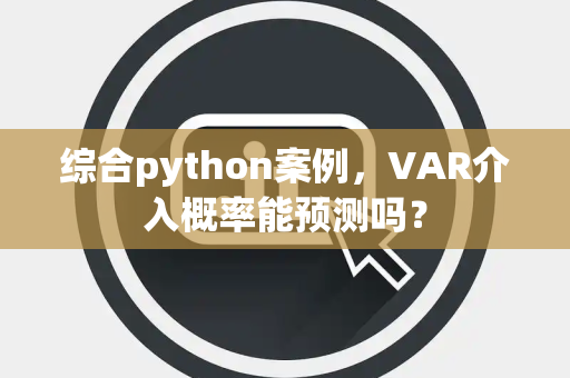 综合python案例，VAR介入概率能预测吗？