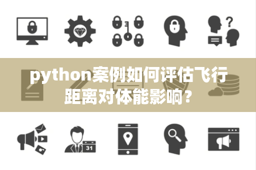 python案例如何评估飞行距离对体能影响？