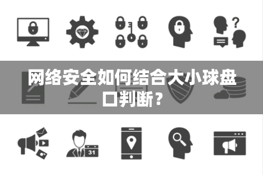 网络安全如何结合大小球盘口判断？