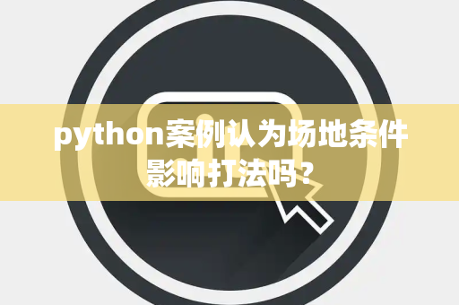 python案例认为场地条件影响打法吗？