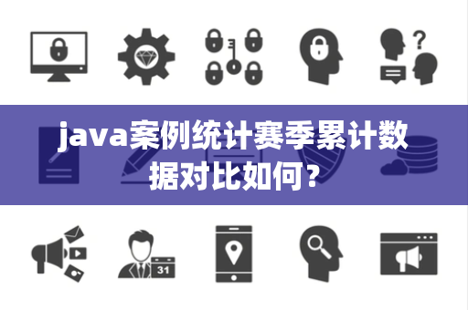 java案例统计赛季累计数据对比如何？