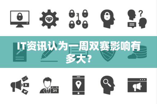 IT资讯认为一周双赛影响有多大？