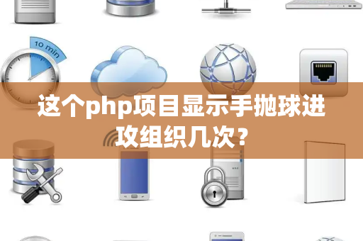 这个php项目显示手抛球进攻组织几次？