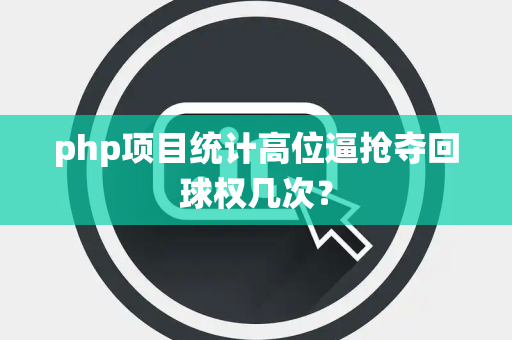 php项目统计高位逼抢夺回球权几次？