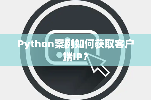 Python案例如何获取客户端IP？