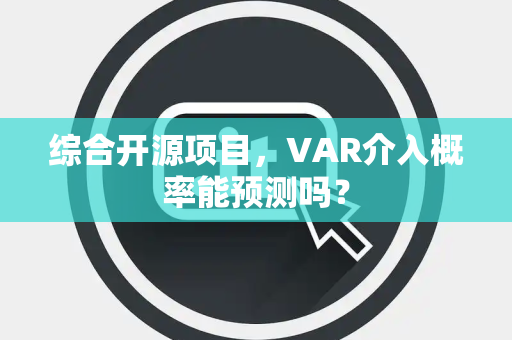 综合开源项目，VAR介入概率能预测吗？