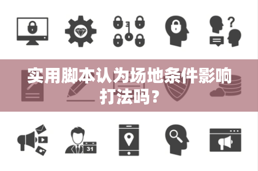 实用脚本认为场地条件影响打法吗？