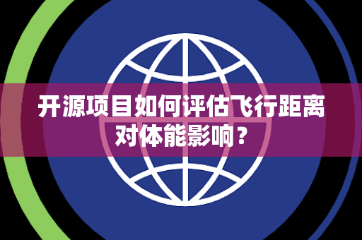 开源项目如何评估飞行距离对体能影响？