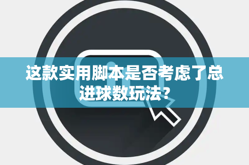 这款实用脚本是否考虑了总进球数玩法？