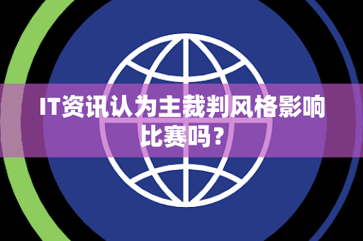IT资讯认为主裁判风格影响比赛吗？